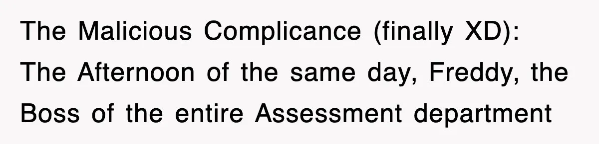 Boss Tries to Fire Employee For Doing His Job, Ends Up Getting Himself And His Friends Fired The Malicious Complicance (finally XD): The Afternoon of the same day, Freddy, the Boss of the entire Assessment department
