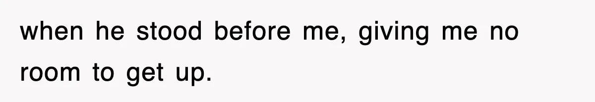 Boss Tries to Fire Employee For Doing His Job, Ends Up Getting Himself And His Friends Fired when he stood before me, giving me no room to get up.