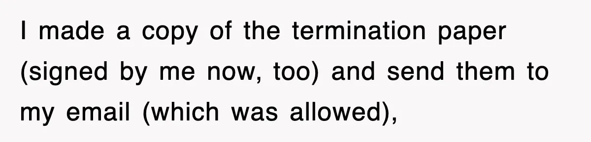 Boss Tries to Fire Employee For Doing His Job, Ends Up Getting Himself And His Friends Fired I made a copy of the termination paper (signed by me now, too) and send them to my email (which was allowed),
