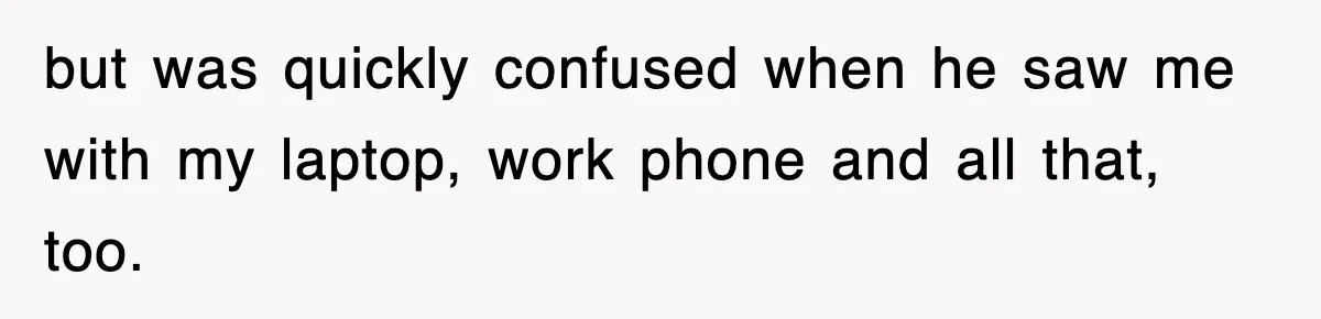 Boss Tries to Fire Employee For Doing His Job, Ends Up Getting Himself And His Friends Fired but was quickly confused when he saw me with my laptop, work phone and all that, too.
