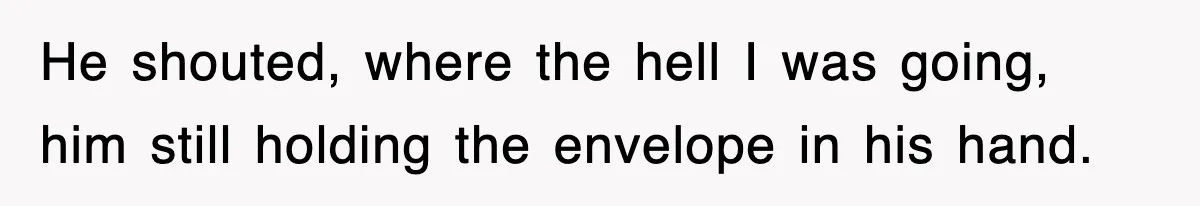 Boss Tries to Fire Employee For Doing His Job, Ends Up Getting Himself And His Friends Fired He shouted, where the hell I was going, him still holding the envelope in his hand.
