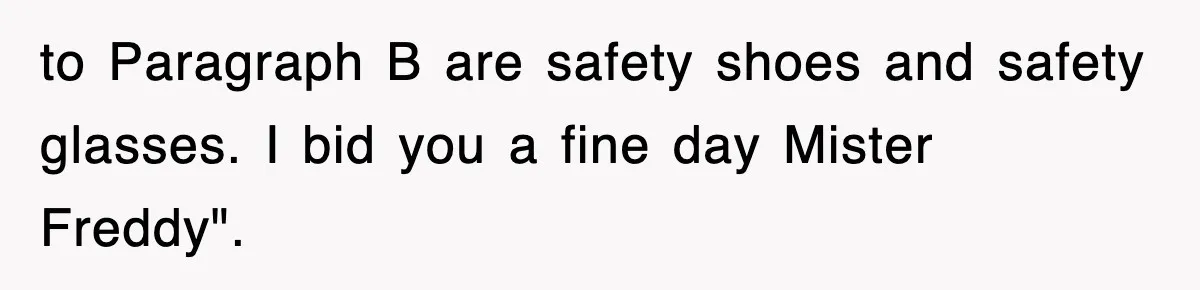 Boss Tries to Fire Employee For Doing His Job, Ends Up Getting Himself And His Friends Fired to Paragraph B are safety shoes and safety glasses. I bid you a fine day Mister Freddy".