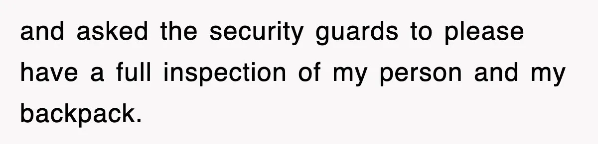 Boss Tries to Fire Employee For Doing His Job, Ends Up Getting Himself And His Friends Fired and asked the security guards to please have a full inspection of my person and my backpack.