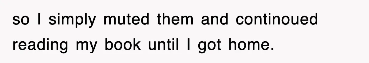 Boss Tries to Fire Employee For Doing His Job, Ends Up Getting Himself And His Friends Fired so I simply muted them and continoued reading my book until I got home.