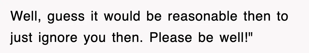 Boss Tries to Fire Employee For Doing His Job, Ends Up Getting Himself And His Friends Fired Well, guess it would be reasonable then to just ignore you then. Please be well!"