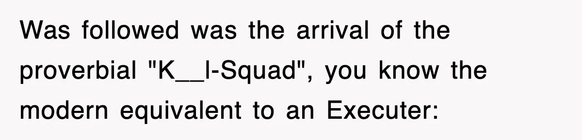 Boss Tries to Fire Employee For Doing His Job, Ends Up Getting Himself And His Friends Fired Was followed was the arrival of the proverbial "K__l-Squad", you know the modern equivalent to an Executer: