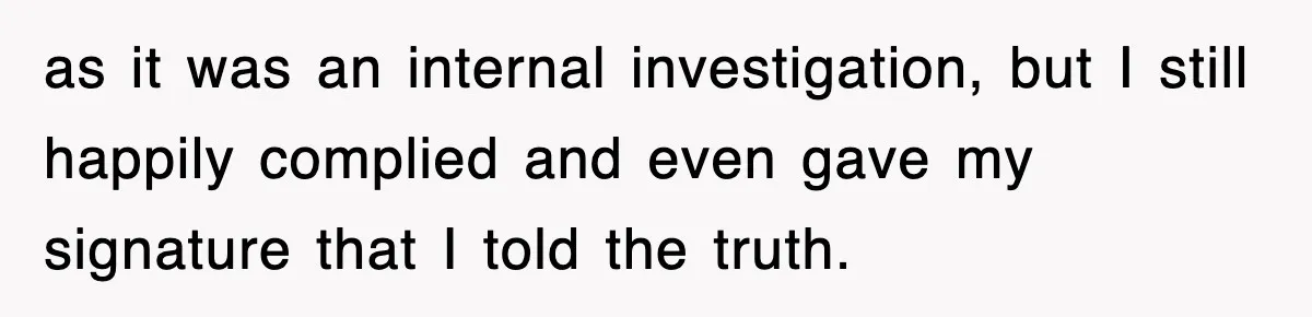 Boss Tries to Fire Employee For Doing His Job, Ends Up Getting Himself And His Friends Fired as it was an internal investigation, but I still happily complied and even gave my signature that I told the truth.