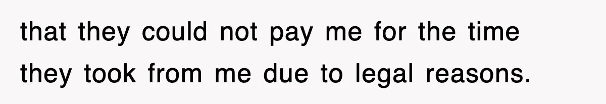 Boss Tries to Fire Employee For Doing His Job, Ends Up Getting Himself And His Friends Fired that they could not pay me for the time they took from me due to legal reasons.