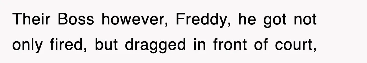 Boss Tries to Fire Employee For Doing His Job, Ends Up Getting Himself And His Friends Fired Their Boss however, Freddy, he got not only fired, but dragged in front of court,