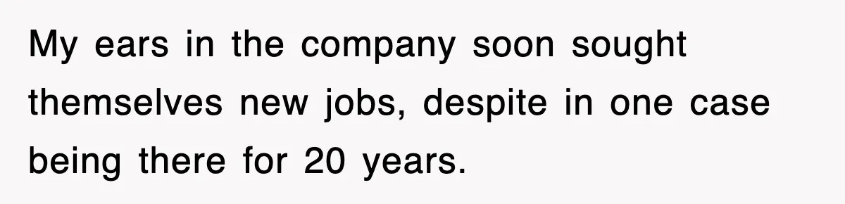 Boss Tries to Fire Employee For Doing His Job, Ends Up Getting Himself And His Friends Fired My ears in the company soon sought themselves new jobs, despite in one case being there for 20 years.