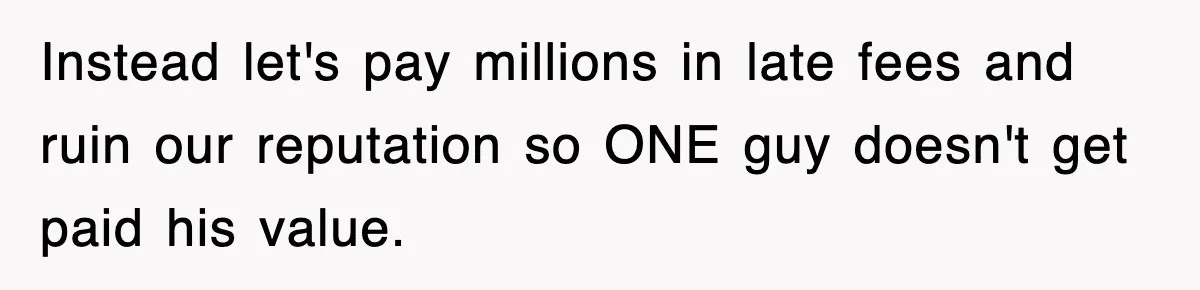 Boss Tries to Fire Employee For Doing His Job, Ends Up Getting Himself And His Friends Fired Instead let's pay millions in late fees and ruin our reputation so ONE guy doesn't get paid his value.