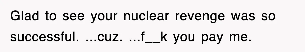 Boss Tries to Fire Employee For Doing His Job, Ends Up Getting Himself And His Friends Fired Glad to see your nuclear revenge was so successful. ...cuz. ...f__k you pay me.