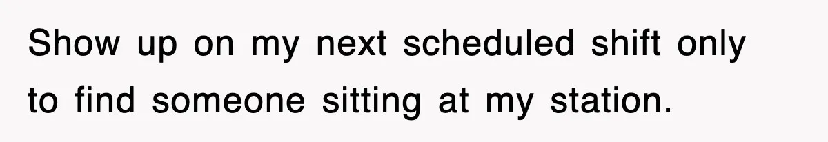 Boss Tries to Fire Employee For Doing His Job, Ends Up Getting Himself And His Friends Fired Show up on my next scheduled shift only to find someone sitting at my station.