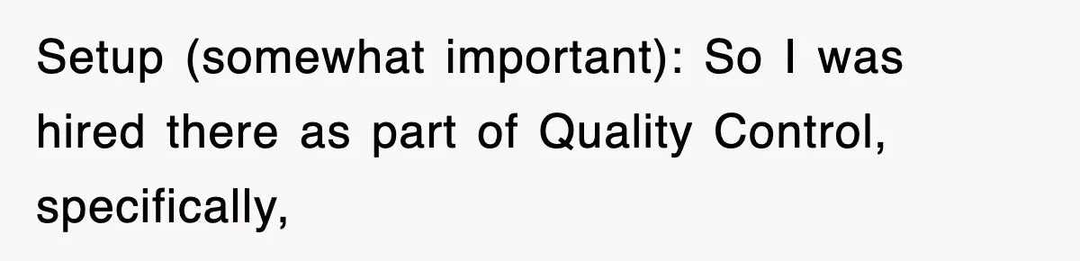Boss Tries to Fire Employee For Doing His Job, Ends Up Getting Himself And His Friends Fired Setup (somewhat important): So I was hired there as part of Quality Control, specifically,