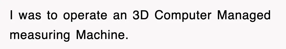 Boss Tries to Fire Employee For Doing His Job, Ends Up Getting Himself And His Friends Fired I was to operate an 3D Computer Managed measuring Machine.