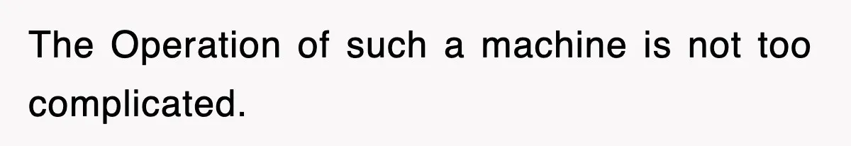 Boss Tries to Fire Employee For Doing His Job, Ends Up Getting Himself And His Friends Fired The Operation of such a machine is not too complicated.