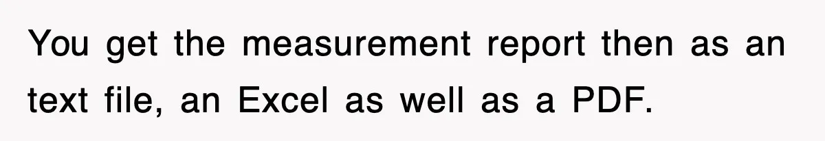 Boss Tries to Fire Employee For Doing His Job, Ends Up Getting Himself And His Friends Fired You get the measurement report then as an text file, an Excel as well as a PDF.