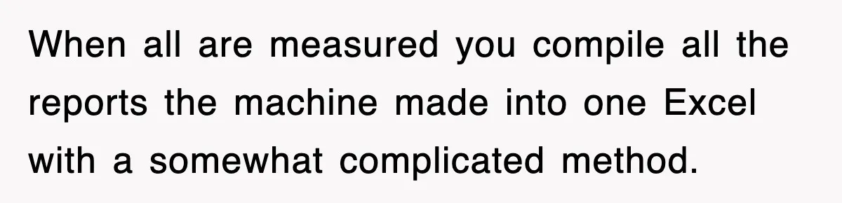 Boss Tries to Fire Employee For Doing His Job, Ends Up Getting Himself And His Friends Fired When all are measured you compile all the reports the machine made into one Excel with a somewhat complicated method.