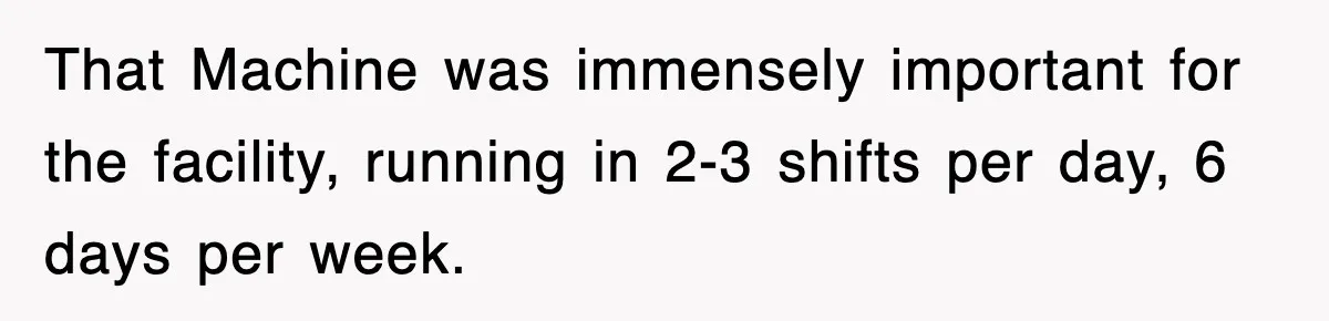 Boss Tries to Fire Employee For Doing His Job, Ends Up Getting Himself And His Friends Fired That Machine was immensely important for the facility, running in 2-3 shifts per day, 6 days per week.