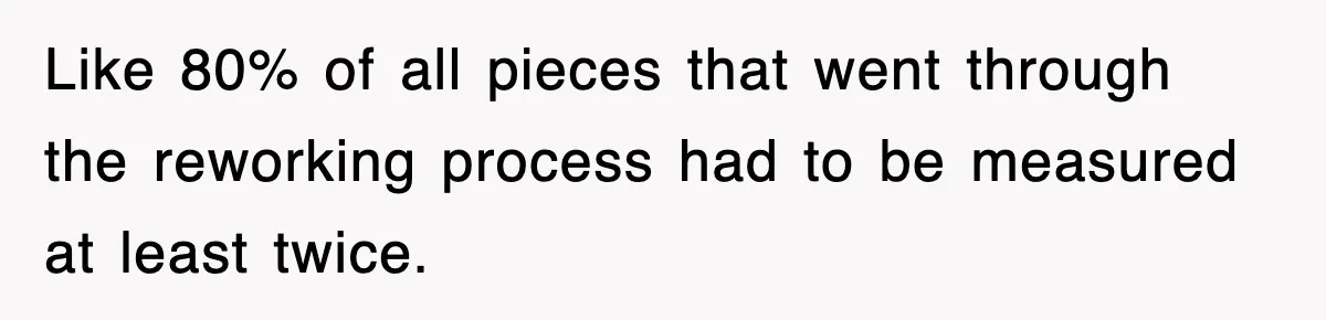 Boss Tries to Fire Employee For Doing His Job, Ends Up Getting Himself And His Friends Fired Like 80% of all pieces that went through the reworking process had to be measured at least twice.