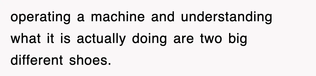 Boss Tries to Fire Employee For Doing His Job, Ends Up Getting Himself And His Friends Fired operating a machine and understanding what it is actually doing are two big different shoes.