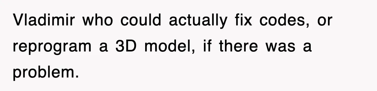Boss Tries to Fire Employee For Doing His Job, Ends Up Getting Himself And His Friends Fired Vladimir who could actually fix codes, or reprogram a 3D model, if there was a problem.