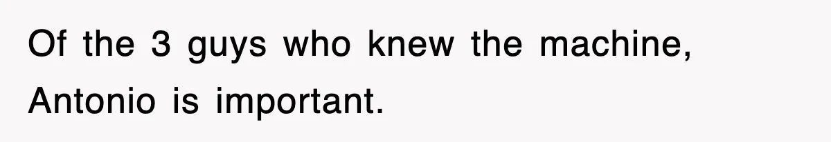 Boss Tries to Fire Employee For Doing His Job, Ends Up Getting Himself And His Friends Fired Of the 3 guys who knew the machine, Antonio is important.
