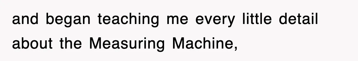 Boss Tries to Fire Employee For Doing His Job, Ends Up Getting Himself And His Friends Fired and began teaching me every little detail about the Measuring Machine,