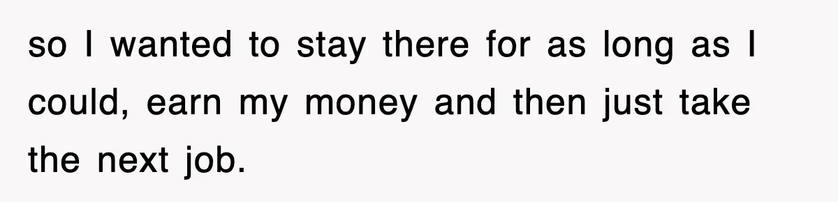 Boss Tries to Fire Employee For Doing His Job, Ends Up Getting Himself And His Friends Fired so I wanted to stay there for as long as I could, earn my money and then just take the next job.