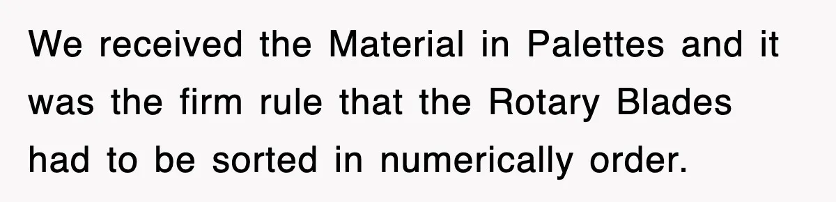 Boss Tries to Fire Employee For Doing His Job, Ends Up Getting Himself And His Friends Fired We received the Material in Palettes and it was the firm rule that the Rotary Blades had to be sorted in numerically order.