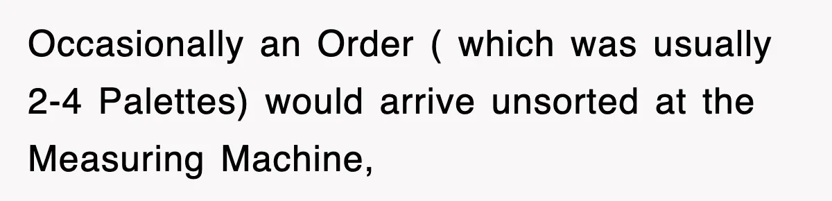 Boss Tries to Fire Employee For Doing His Job, Ends Up Getting Himself And His Friends Fired Occasionally an Order ( which was usually 2-4 Palettes) would arrive unsorted at the Measuring Machine,