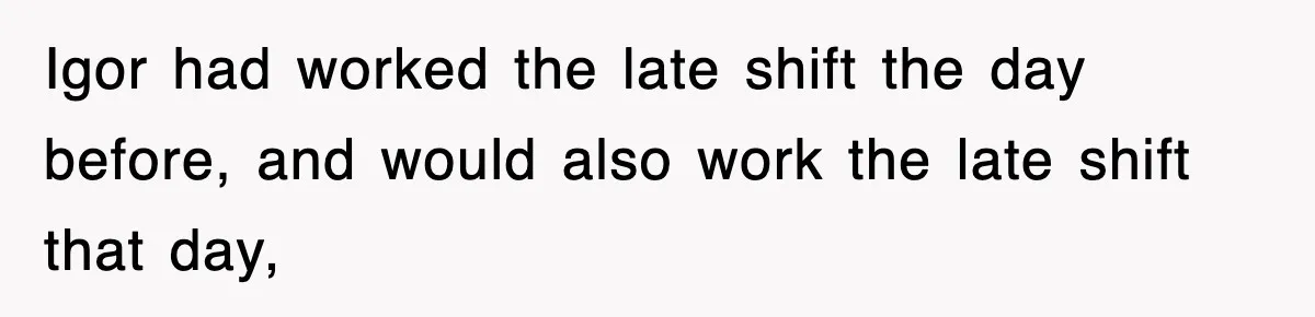 Boss Tries to Fire Employee For Doing His Job, Ends Up Getting Himself And His Friends Fired Igor had worked the late shift the day before, and would also work the late shift that day,