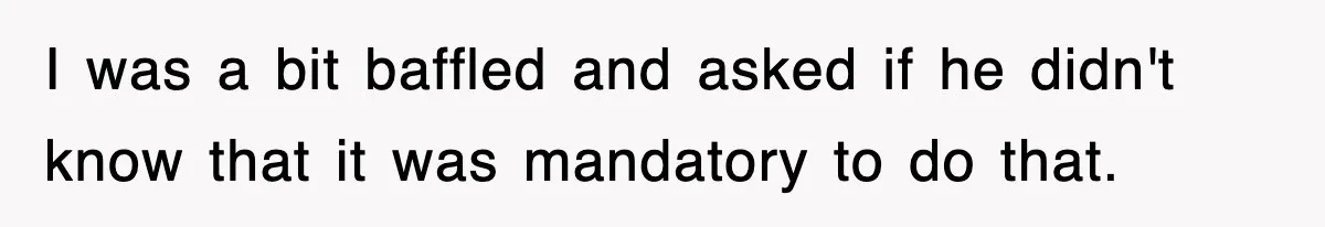 Boss Tries to Fire Employee For Doing His Job, Ends Up Getting Himself And His Friends Fired I was a bit baffled and asked if he didn't know that it was mandatory to do that.