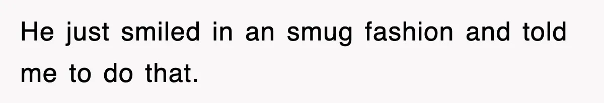 Boss Tries to Fire Employee For Doing His Job, Ends Up Getting Himself And His Friends Fired He just smiled in an smug fashion and told me to do that.