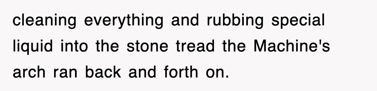 Boss Tries to Fire Employee For Doing His Job, Ends Up Getting Himself And His Friends Fired cleaning everything and rubbing special liquid into the stone tread the Machine's arch ran back and forth on.