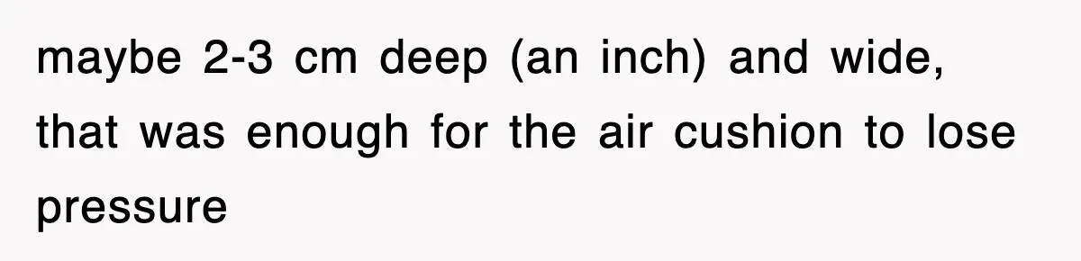 Boss Tries to Fire Employee For Doing His Job, Ends Up Getting Himself And His Friends Fired maybe 2-3 cm deep (an inch) and wide, that was enough for the air cushion to lose pressure