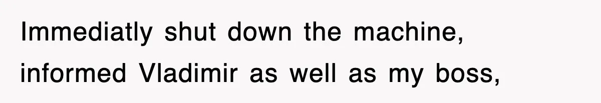 Boss Tries to Fire Employee For Doing His Job, Ends Up Getting Himself And His Friends Fired Immediatly shut down the machine, informed Vladimir as well as my boss,