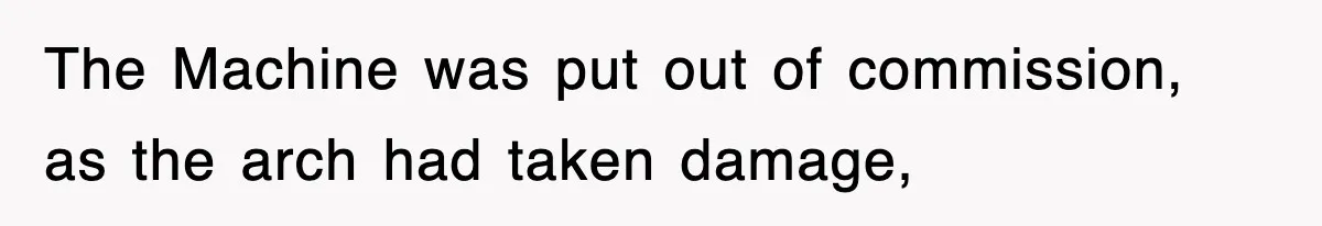 Boss Tries to Fire Employee For Doing His Job, Ends Up Getting Himself And His Friends Fired The Machine was put out of commission, as the arch had taken damage,