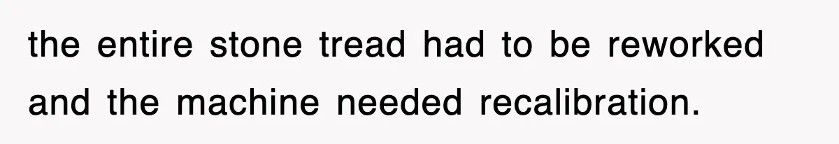 Boss Tries to Fire Employee For Doing His Job, Ends Up Getting Himself And His Friends Fired the entire stone tread had to be reworked and the machine needed recalibration.