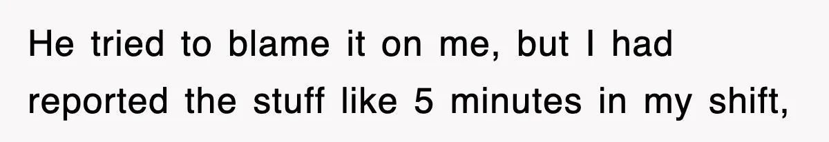 Boss Tries to Fire Employee For Doing His Job, Ends Up Getting Himself And His Friends Fired He tried to blame it on me, but I had reported the stuff like 5 minutes in my shift,