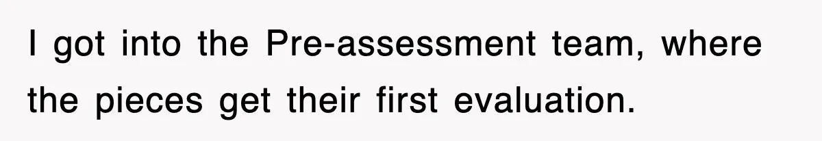 Boss Tries to Fire Employee For Doing His Job, Ends Up Getting Himself And His Friends Fired I got into the Pre-assessment team, where the pieces get their first evaluation.