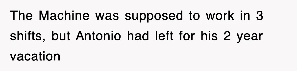 Boss Tries to Fire Employee For Doing His Job, Ends Up Getting Himself And His Friends Fired The Machine was supposed to work in 3 shifts, but Antonio had left for his 2 year vacation