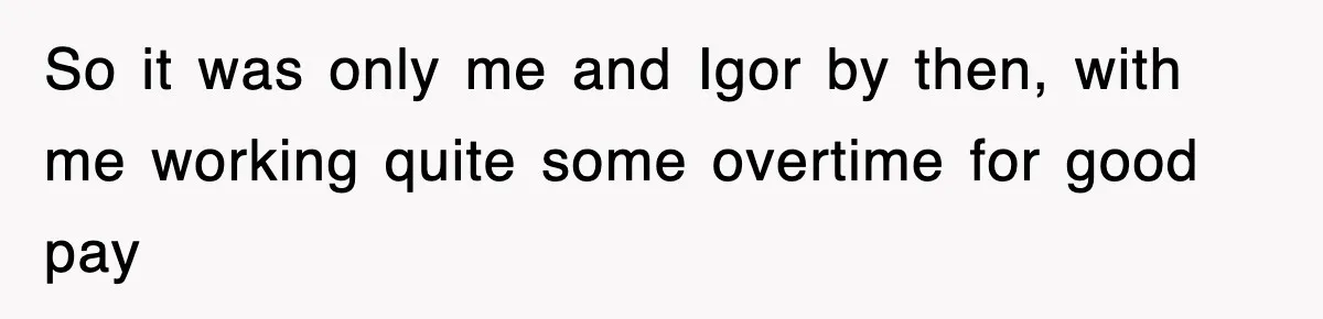 Boss Tries to Fire Employee For Doing His Job, Ends Up Getting Himself And His Friends Fired So it was only me and Igor by then, with me working quite some overtime for good pay