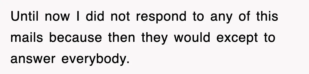 Until now I did not respond to any of this mails because then they would except to answer everybody.