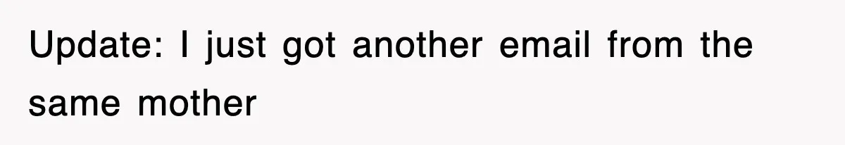 Update: I just got another email from the same mother