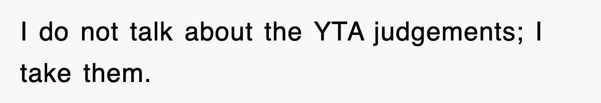 I do not talk about the YTA judgements; I take them.