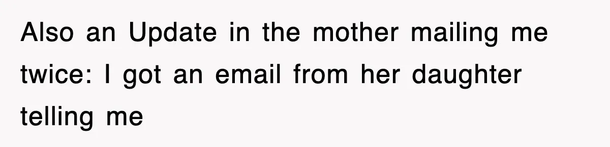 Also an Update in the mother mailing me twice: I got an email from her daughter telling me