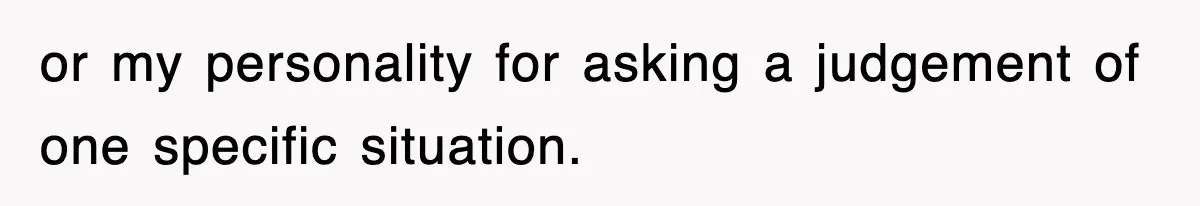 or my personality for asking a judgement of one specific situation.