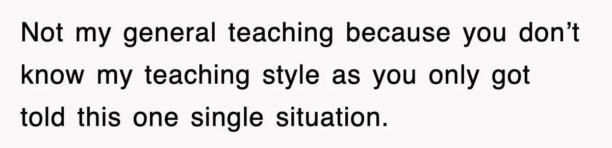 Not my general teaching because you don’t know my teaching style as you only got told this one single situation.