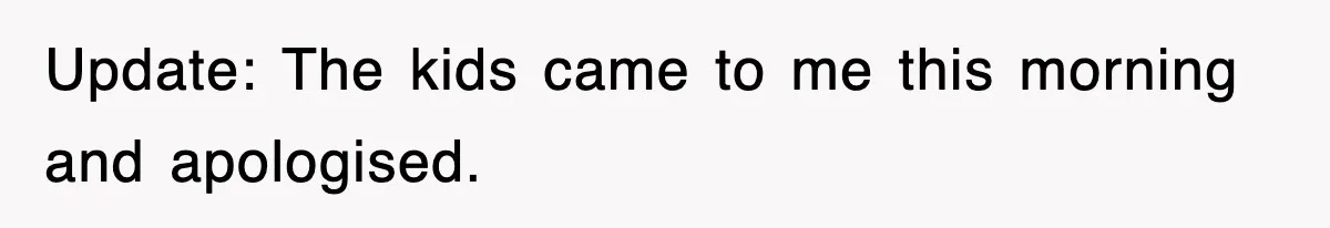 Update: The kids came to me this morning and apologised.